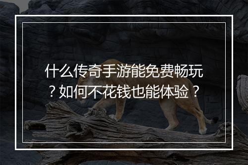 什么传奇手游能免费畅玩？如何不花钱也能体验？