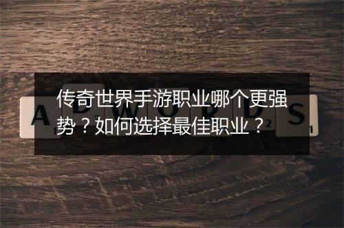 传奇世界手游职业哪个更强势？如何选择最佳职业？
