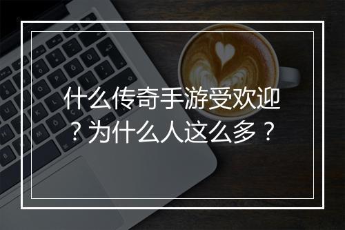 什么传奇手游受欢迎？为什么人这么多？