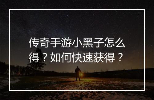 传奇手游小黑子怎么得？如何快速获得？