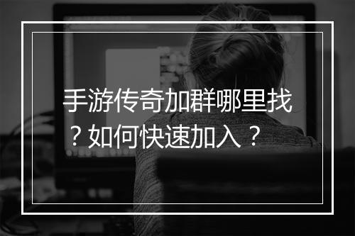 手游传奇加群哪里找？如何快速加入？