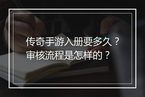 传奇手游入册要多久？审核流程是怎样的？