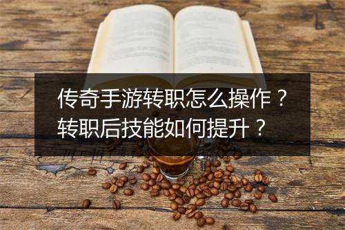 传奇手游转职怎么操作？转职后技能如何提升？