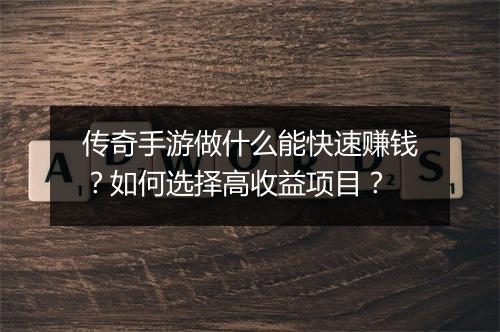 传奇手游做什么能快速赚钱？如何选择高收益项目？