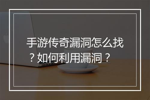 手游传奇漏洞怎么找？如何利用漏洞？