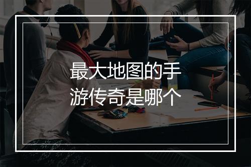 最大地图的手游传奇是哪个