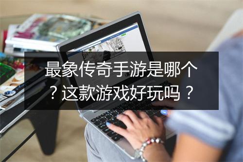 最象传奇手游是哪个？这款游戏好玩吗？