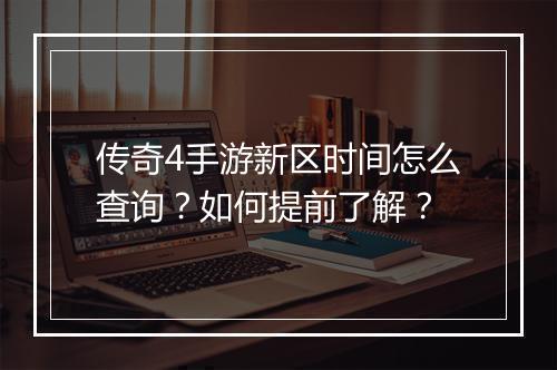 传奇4手游新区时间怎么查询？如何提前了解？