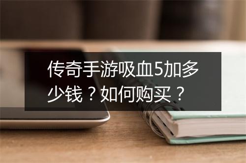 传奇手游吸血5加多少钱？如何购买？