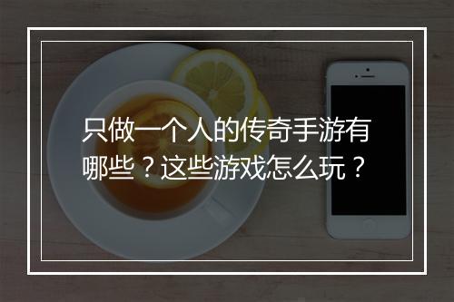 只做一个人的传奇手游有哪些？这些游戏怎么玩？
