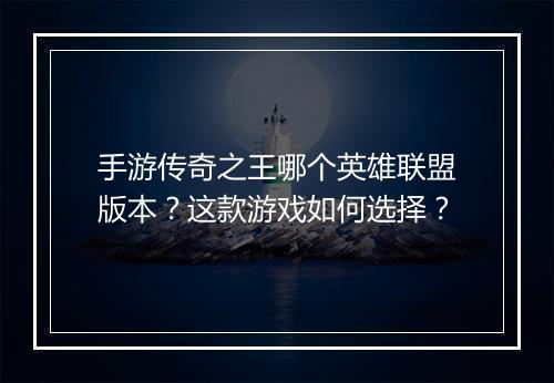 手游传奇之王哪个英雄联盟版本？这款游戏如何选择？