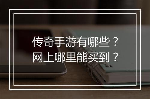 传奇手游有哪些？网上哪里能买到？