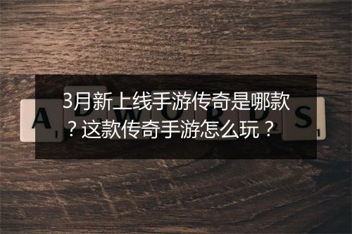 3月新上线手游传奇是哪款？这款传奇手游怎么玩？