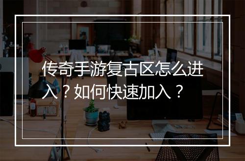 传奇手游复古区怎么进入？如何快速加入？