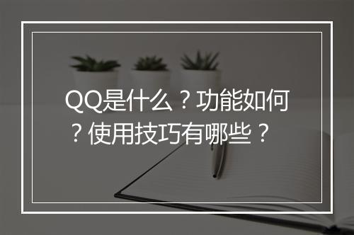 QQ是什么？功能如何？使用技巧有哪些？