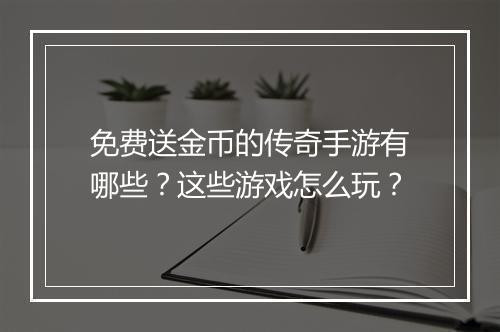 免费送金币的传奇手游有哪些？这些游戏怎么玩？