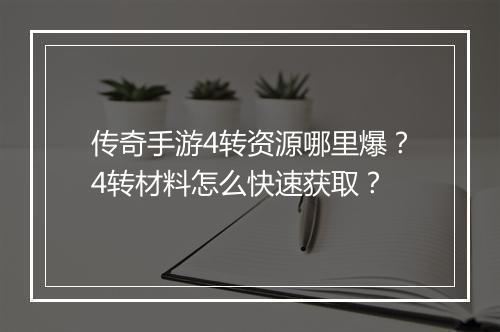 传奇手游4转资源哪里爆？4转材料怎么快速获取？
