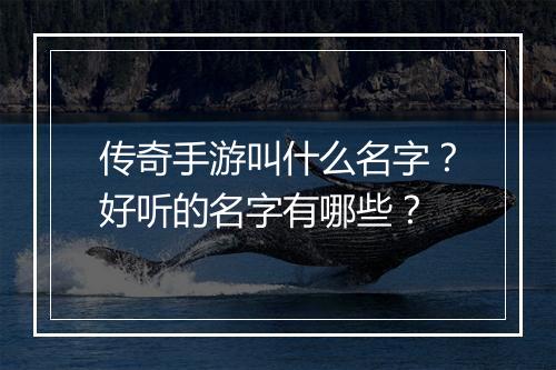 传奇手游叫什么名字？好听的名字有哪些？