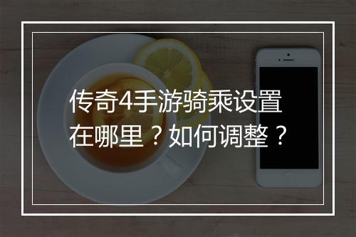 传奇4手游骑乘设置在哪里？如何调整？