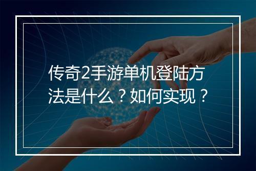 传奇2手游单机登陆方法是什么?如何实现?
