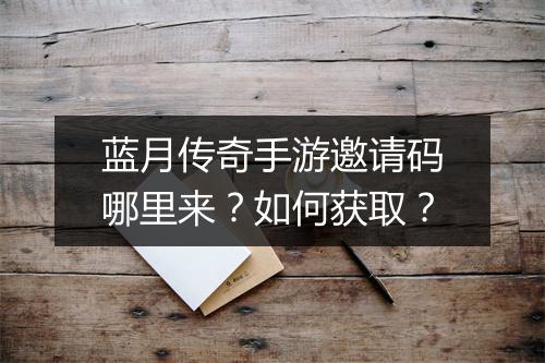 蓝月传奇手游邀请码哪里来？如何获取？