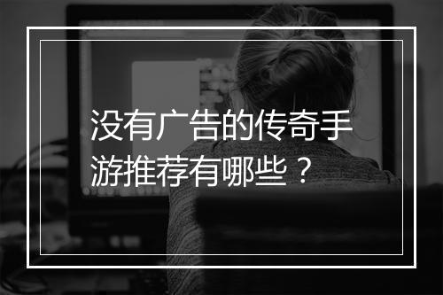 没有广告的传奇手游推荐有哪些？