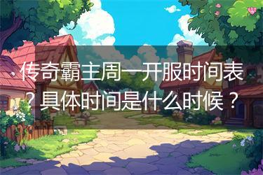 传奇霸主周一开服时间表？具体时间是什么时候？