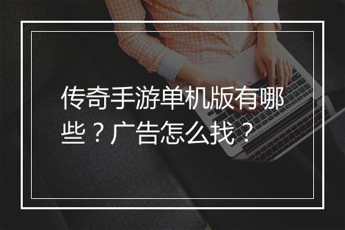 传奇手游单机版有哪些？广告怎么找？