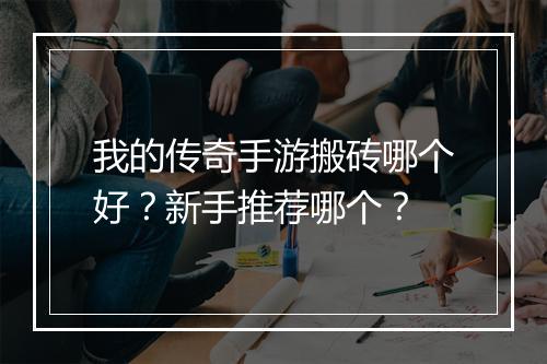 我的传奇手游搬砖哪个好？新手推荐哪个？