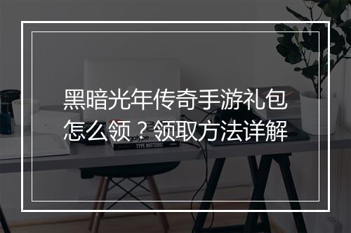 黑暗光年传奇手游礼包怎么领？领取方法详解