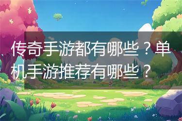 传奇手游都有哪些？单机手游推荐有哪些？