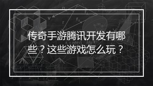 传奇手游腾讯开发有哪些？这些游戏怎么玩？