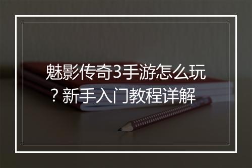 魅影传奇3手游怎么玩？新手入门教程详解