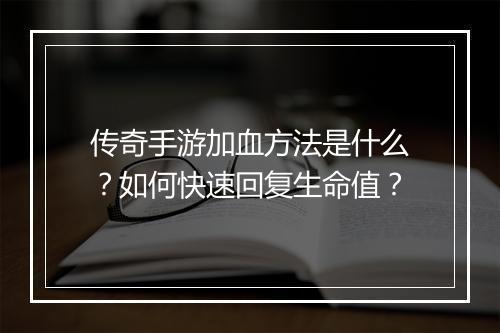 传奇手游加血方法是什么？如何快速回复生命值？
