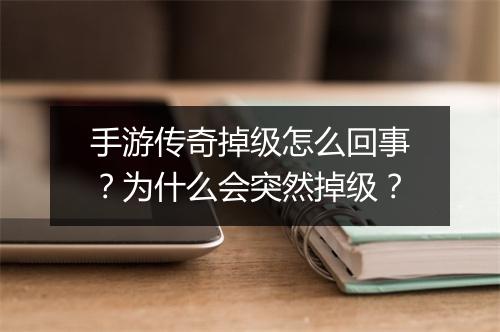 手游传奇掉级怎么回事？为什么会突然掉级？