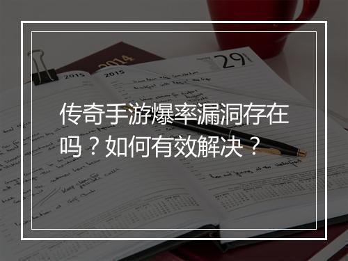 传奇手游爆率漏洞存在吗？如何有效解决？