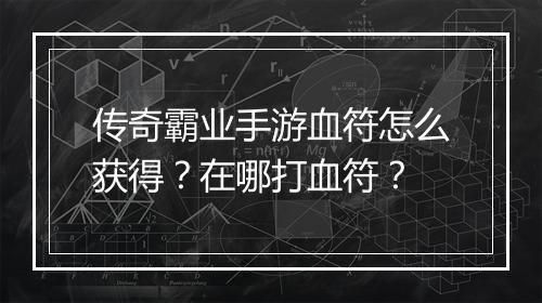 传奇霸业手游血符怎么获得？在哪打血符？