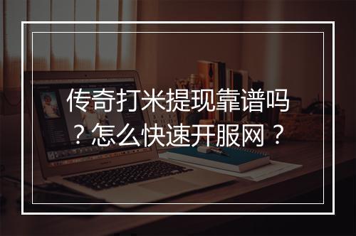 传奇打米提现靠谱吗？怎么快速开服网？
