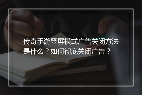 传奇手游竖屏模式广告关闭方法是什么？如何彻底关闭广告？