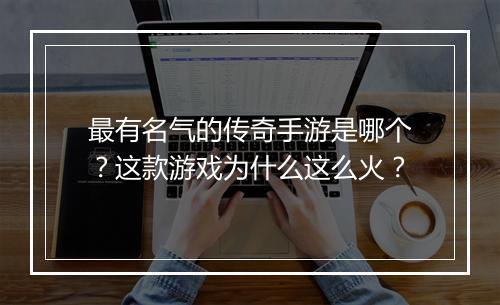 最有名气的传奇手游是哪个？这款游戏为什么这么火？