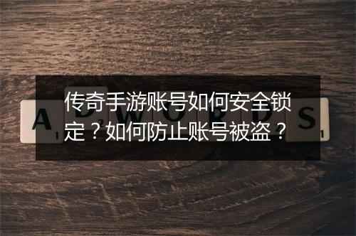 传奇手游账号如何安全锁定？如何防止账号被盗？