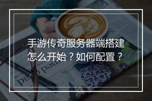 手游传奇服务器端搭建怎么开始？如何配置？