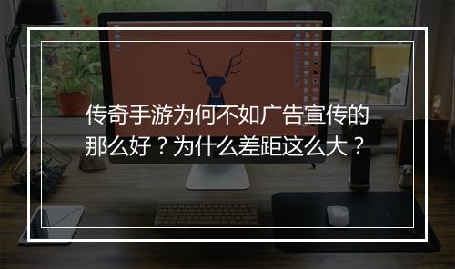 传奇手游为何不如广告宣传的那么好？为什么差距这么大？