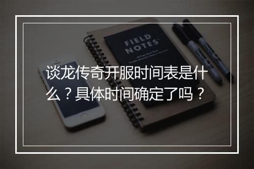 谈龙传奇开服时间表是什么？具体时间确定了吗？