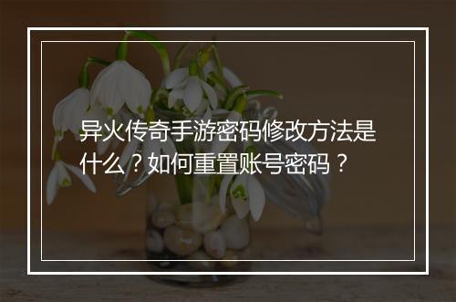 异火传奇手游密码修改方法是什么？如何重置账号密码？
