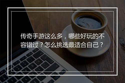 传奇手游这么多，哪些好玩的不容错过？怎么挑选最适合自己？