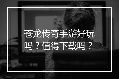 苍龙传奇手游好玩吗？值得下载吗？