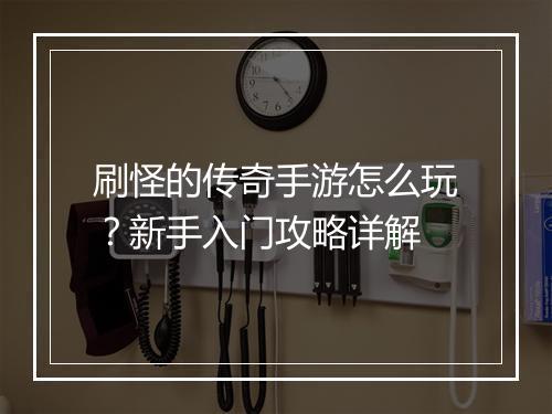 刷怪的传奇手游怎么玩？新手入门攻略详解