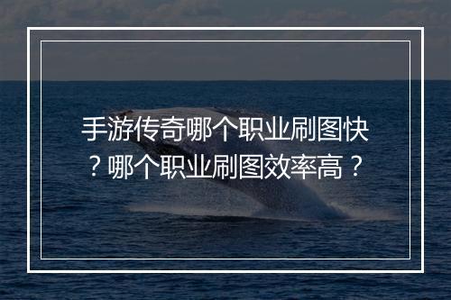 手游传奇哪个职业刷图快？哪个职业刷图效率高？