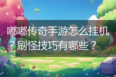 嘟嘟传奇手游怎么挂机？刷怪技巧有哪些？